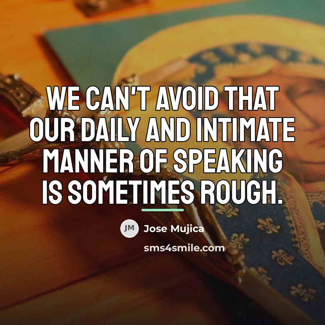 “We can't avoid that our daily and intimate manner of…” quote by Jose Mujica