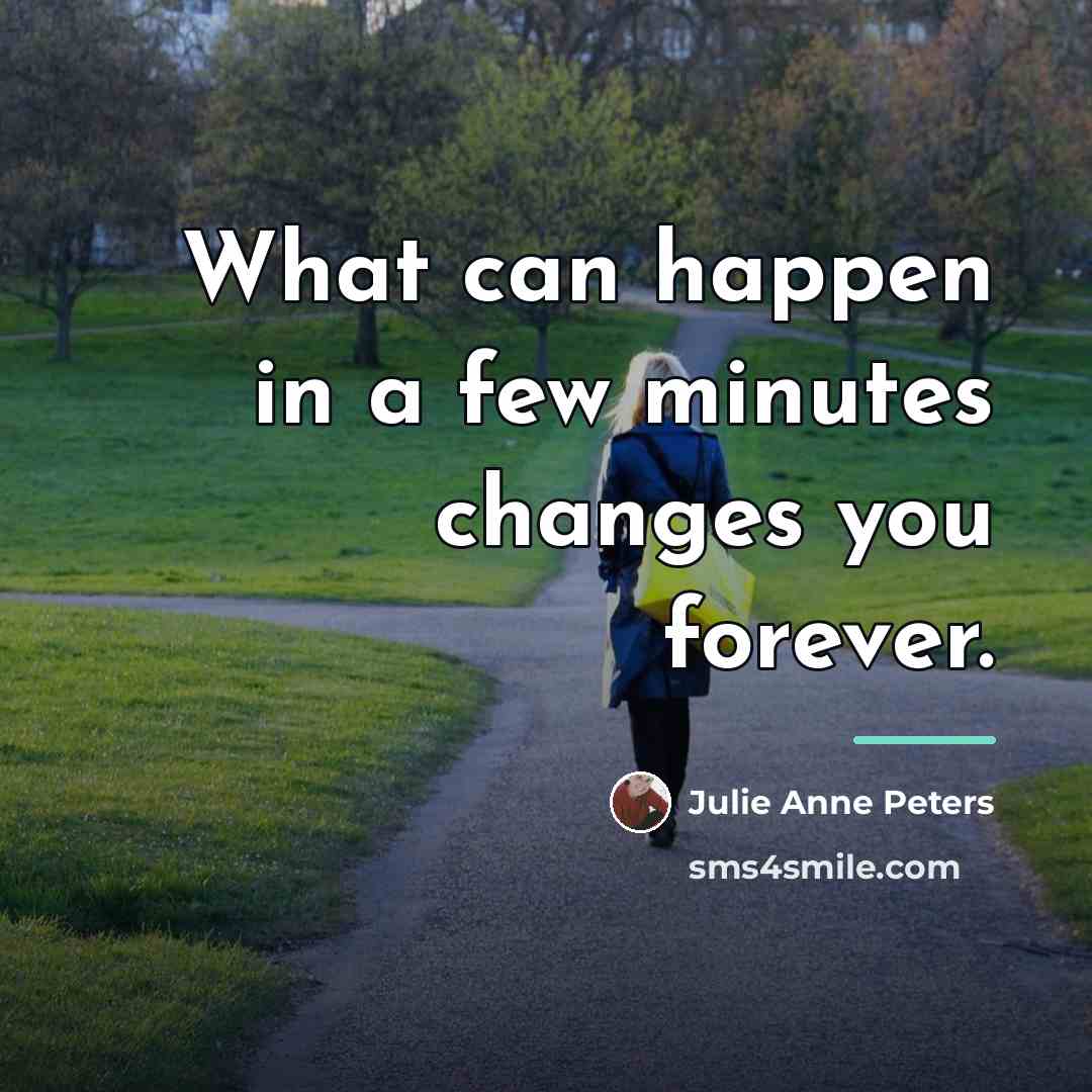 “What can happen in a few minutes changes you forever.…” quote by Julie Anne Peters