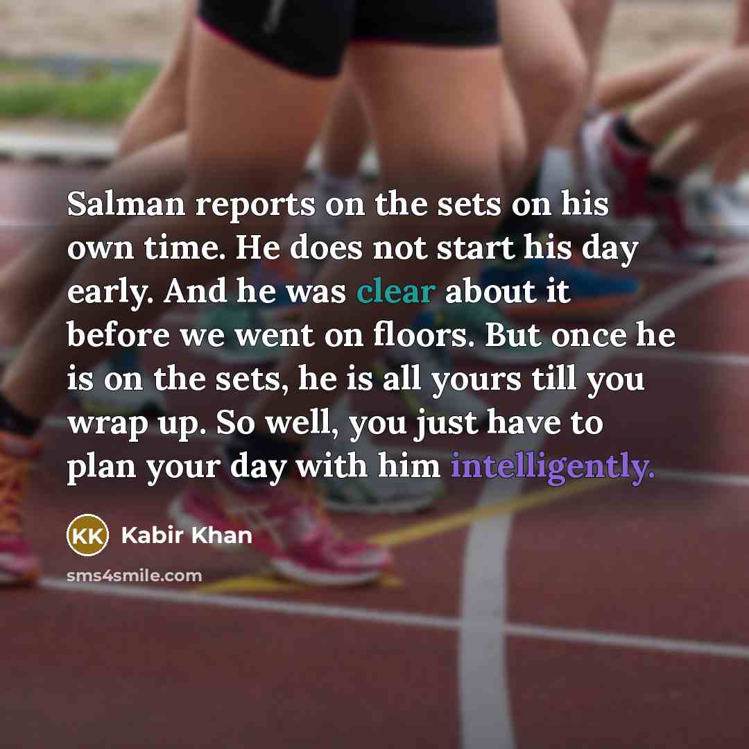 “Salman reports on the sets on his own time. He does not start his day early. And he was clear about it before we went on floors. But once he is on the sets, he is all yours till you wrap up. So well, you just have to plan your day with him intelligently.” quote by Kabir Khan