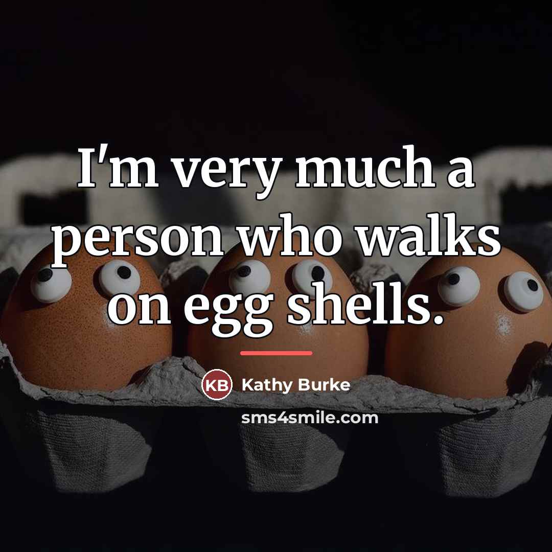 “I'm very much a person who walks on egg shells.…” quote by Kathy Burke