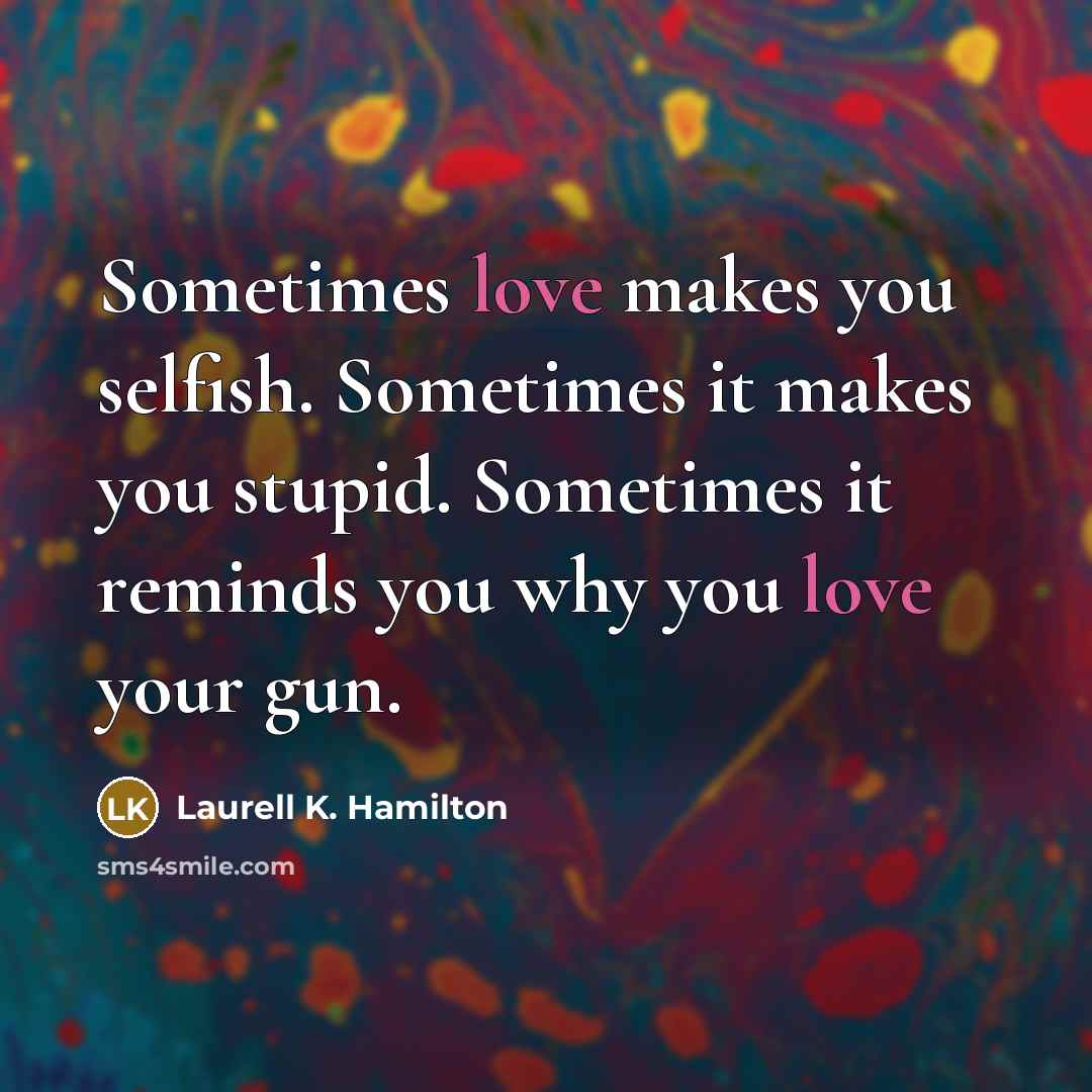 “Sometimes love makes you selfish. Sometimes it makes you stupid.…” quote by Laurell K. Hamilton