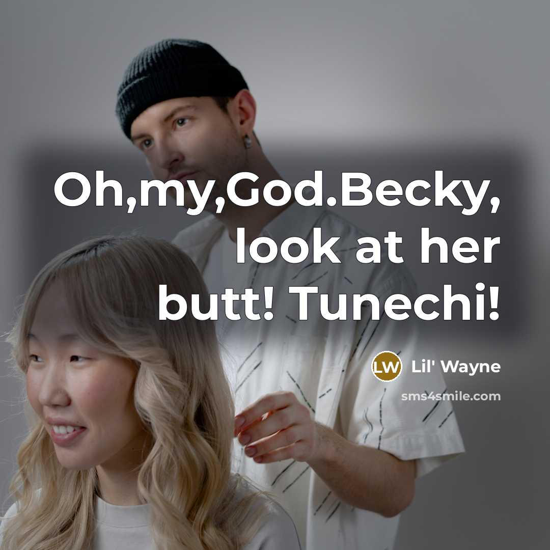 “Oh,my,God.Becky, look at her butt! Tunechi!…” quote by Lil' Wayne