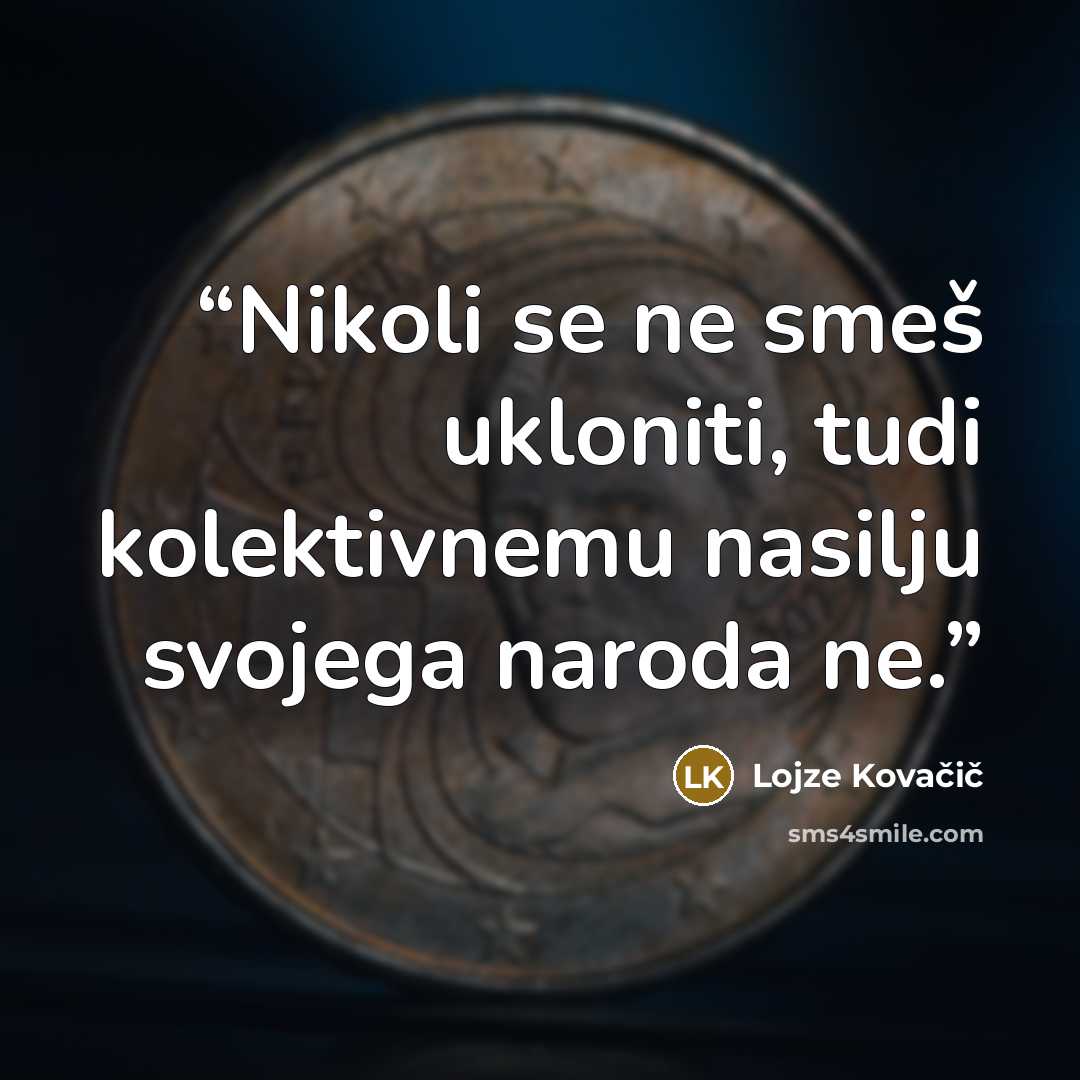 “Nikoli se ne smeš ukloniti, tudi kolektivnemu nasilju svojega naroda ne.” quote by Lojze Kovačič