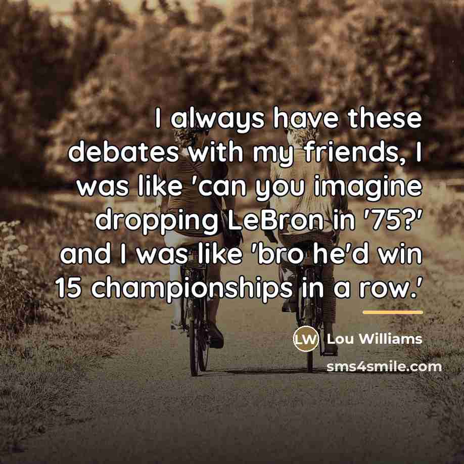 “I always have these debates with my friends, I was…” quote by Lou Williams