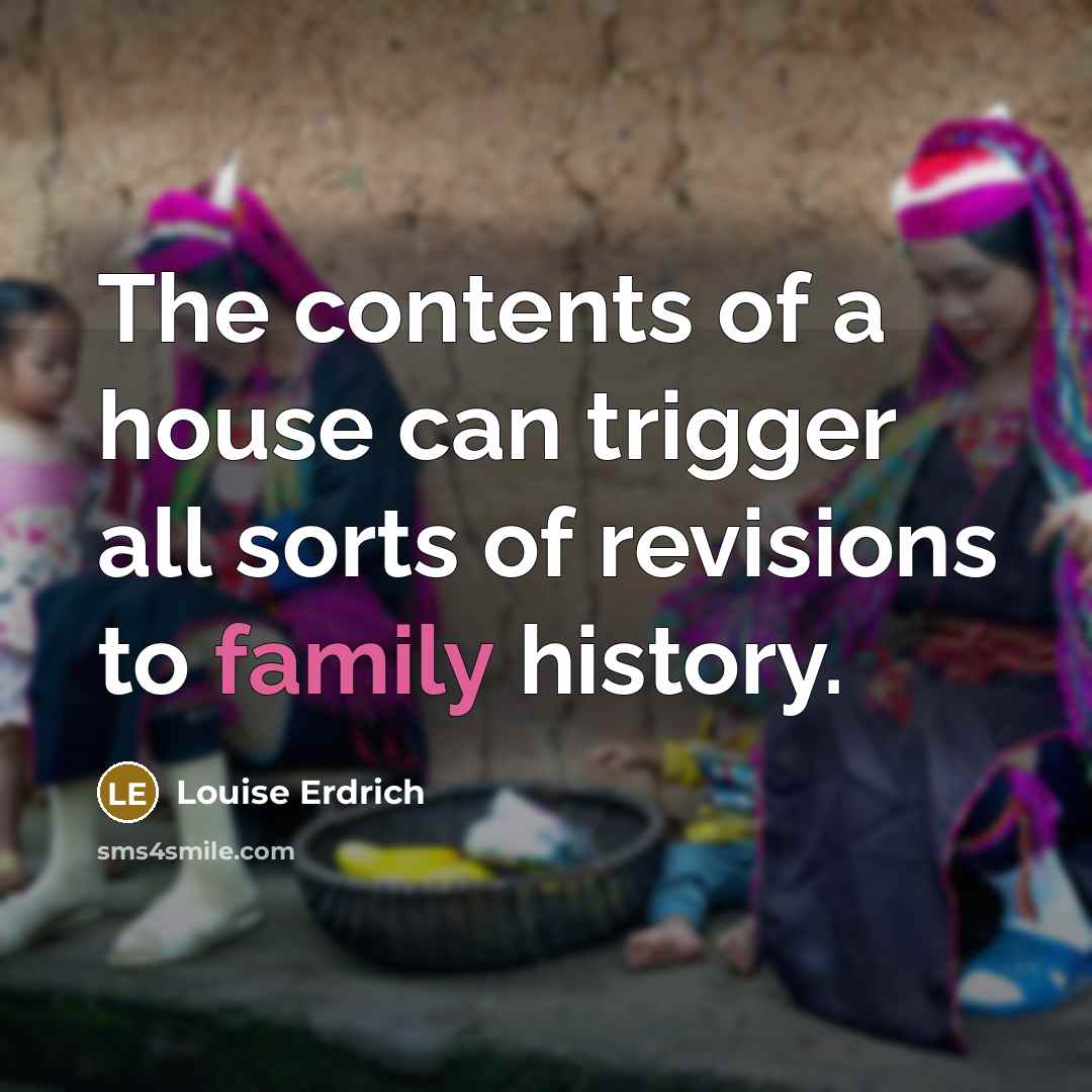“The contents of a house can trigger all sorts of…” quote by Louise Erdrich