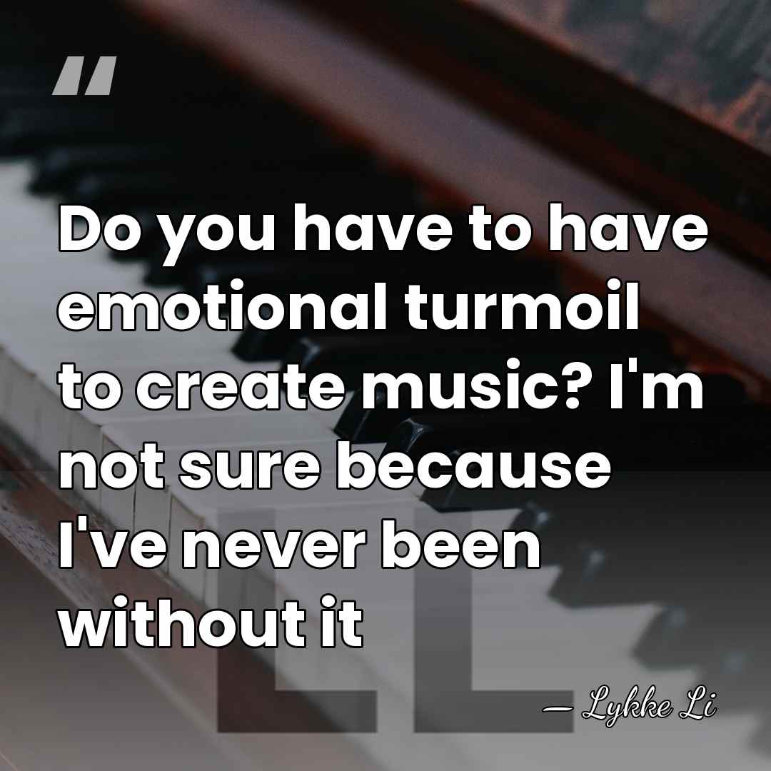 Do you have to have emotional turmoil to create music? I'm not&hellip; - Lykke Li