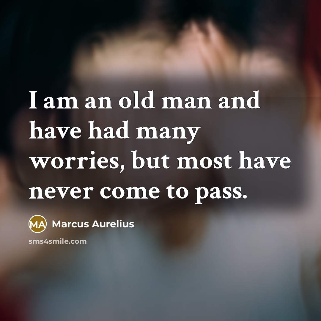 “I am an old man and have had many worries,…” quote by Marcus Aurelius