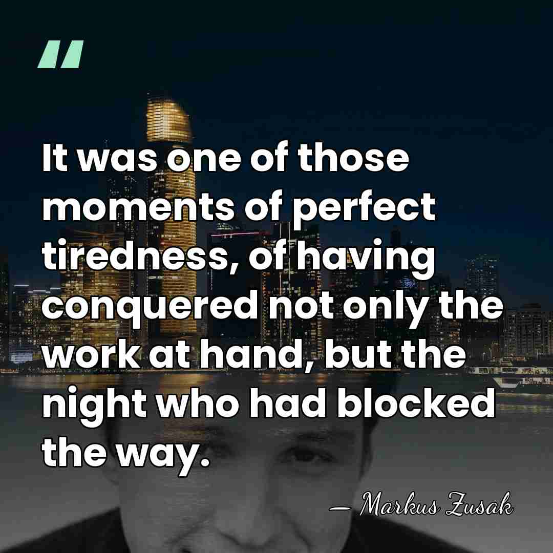 It was one of those moments of perfect tiredness, of having conquered&hellip; - Markus Zusak