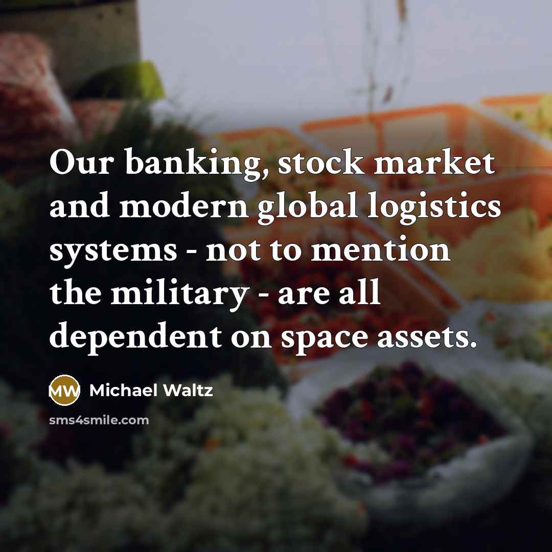 “Our banking, stock market and modern global logistics systems - not to mention the military - are all dependent on space assets.” quote by Michael Waltz