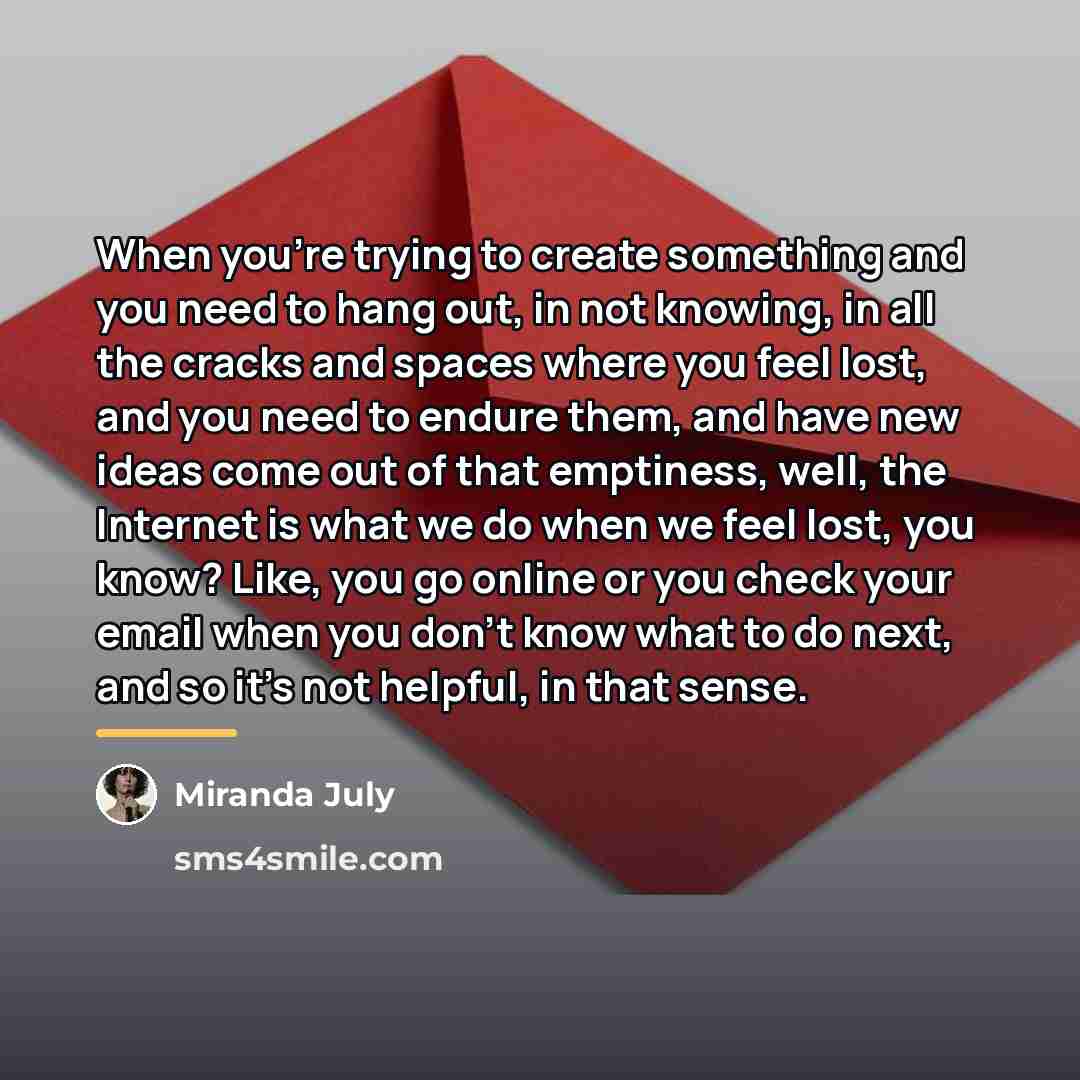 “When you're trying to create something and you need to…” quote by Miranda July