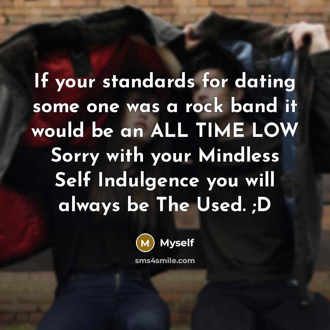 “If your standards for dating some one was a rock band it would be an ALL TIME LOW Sorry with your Mindless Self Indulgence you will always be The Used. ;D” quote by Myself