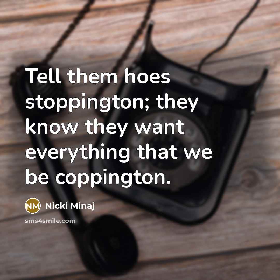 “Tell them hoes stoppington; they know they want everything that…” quote by Nicki Minaj