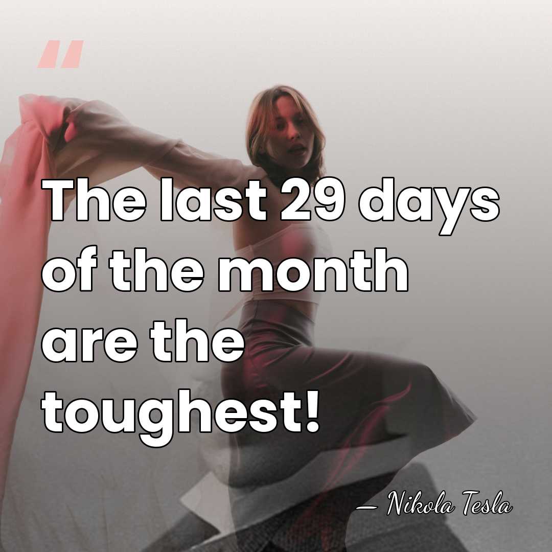 The last 29 days of the month are the toughest! - Nikola Tesla