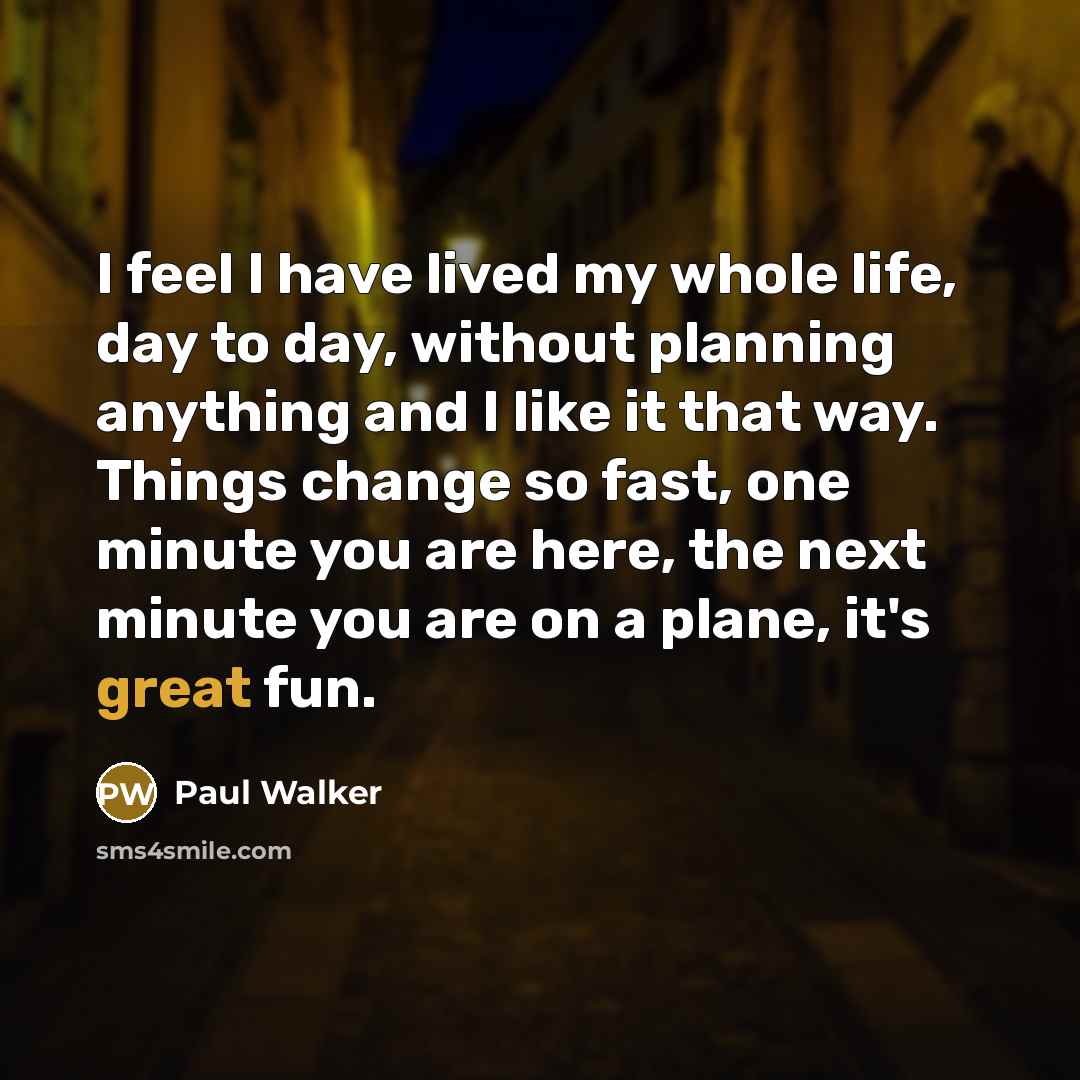 “I feel I have lived my whole life, day to…” quote by Paul Walker