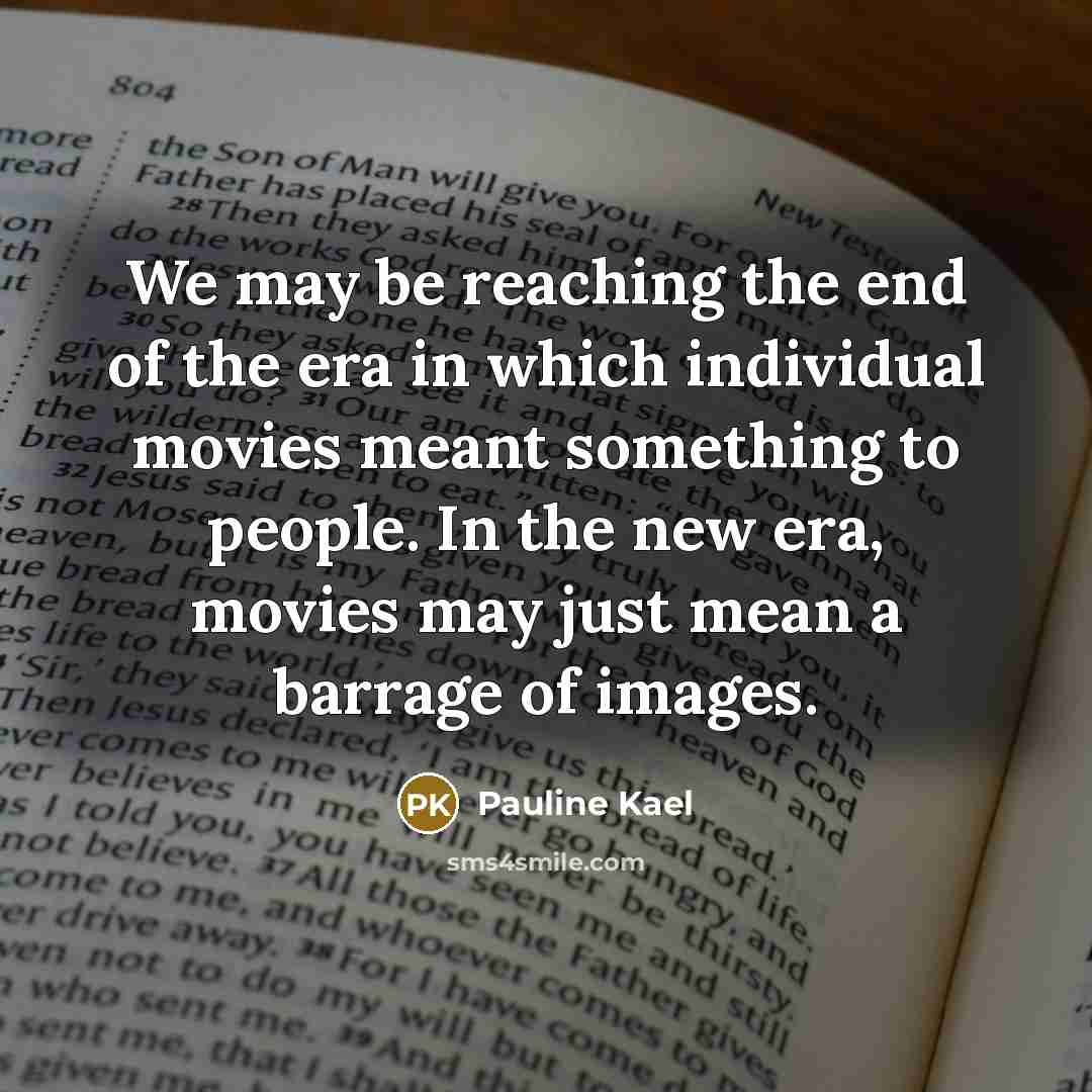 “We may be reaching the end of the era in…” quote by Pauline Kael