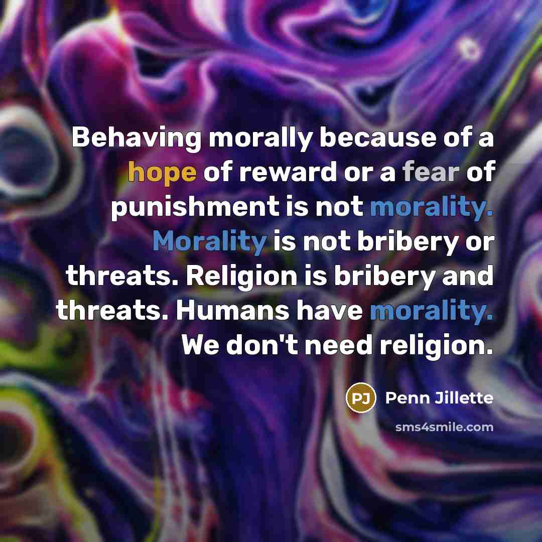 “Behaving morally because of a hope of reward or a…” quote by Penn Jillette