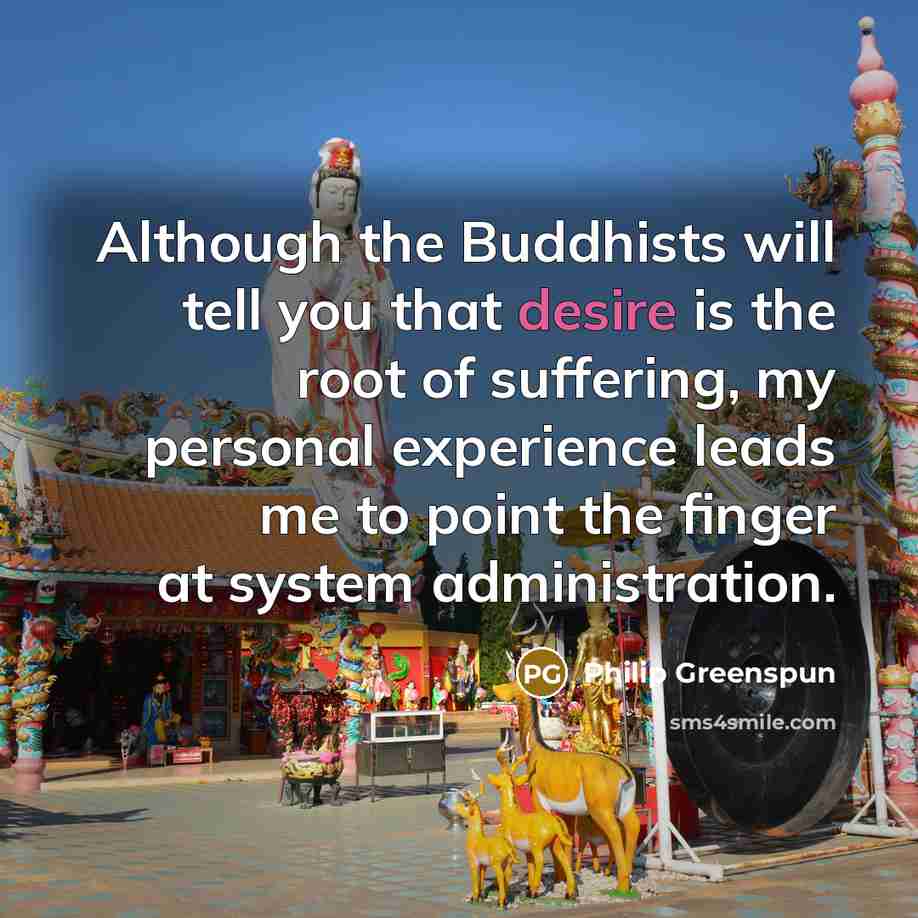 “Although the Buddhists will tell you that desire is the…” quote by Philip Greenspun