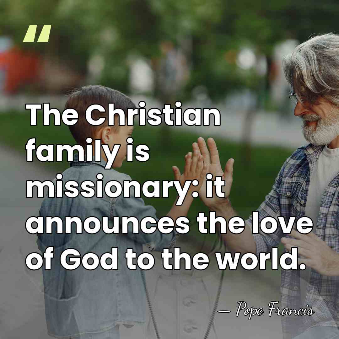 The Christian family is missionary: it announces the love of God to&hellip; - Pope Francis