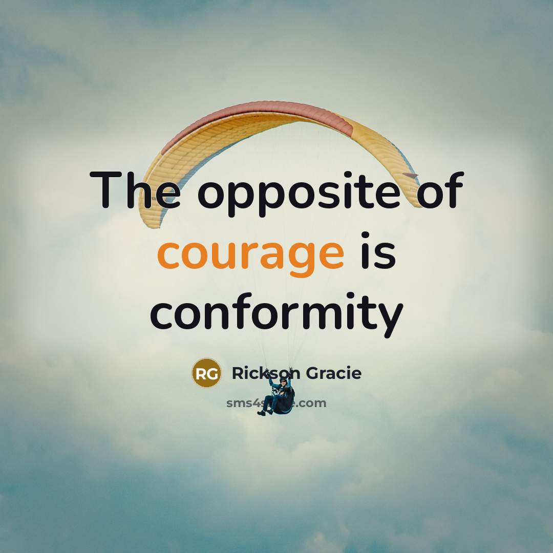 “The opposite of courage is conformity…” quote by Rickson Gracie
