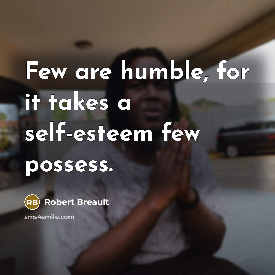 “Few are humble, for it takes a self-esteem few possess.…” quote by Robert Breault