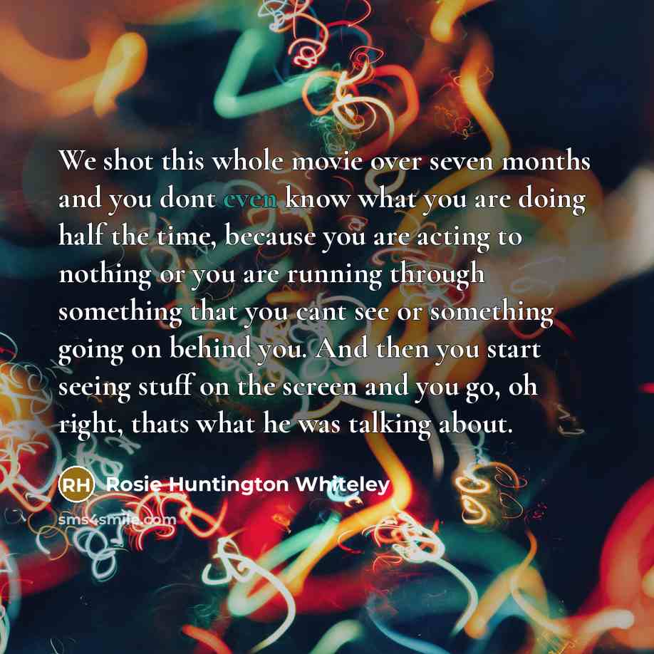 “We shot this whole movie over seven months and you…” quote by Rosie Huntington Whiteley
