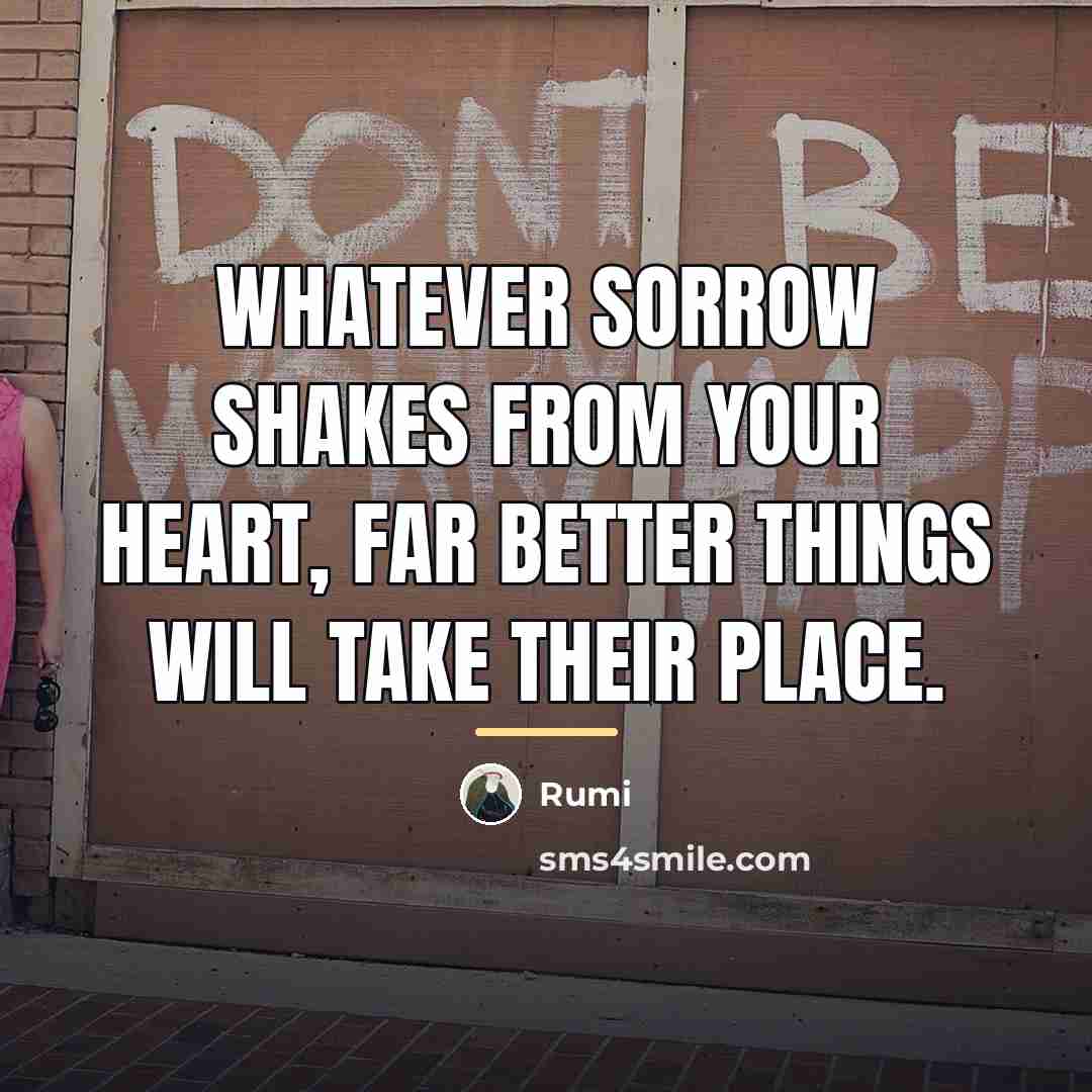 “Whatever sorrow shakes from your heart, far better things will…” quote by Rumi