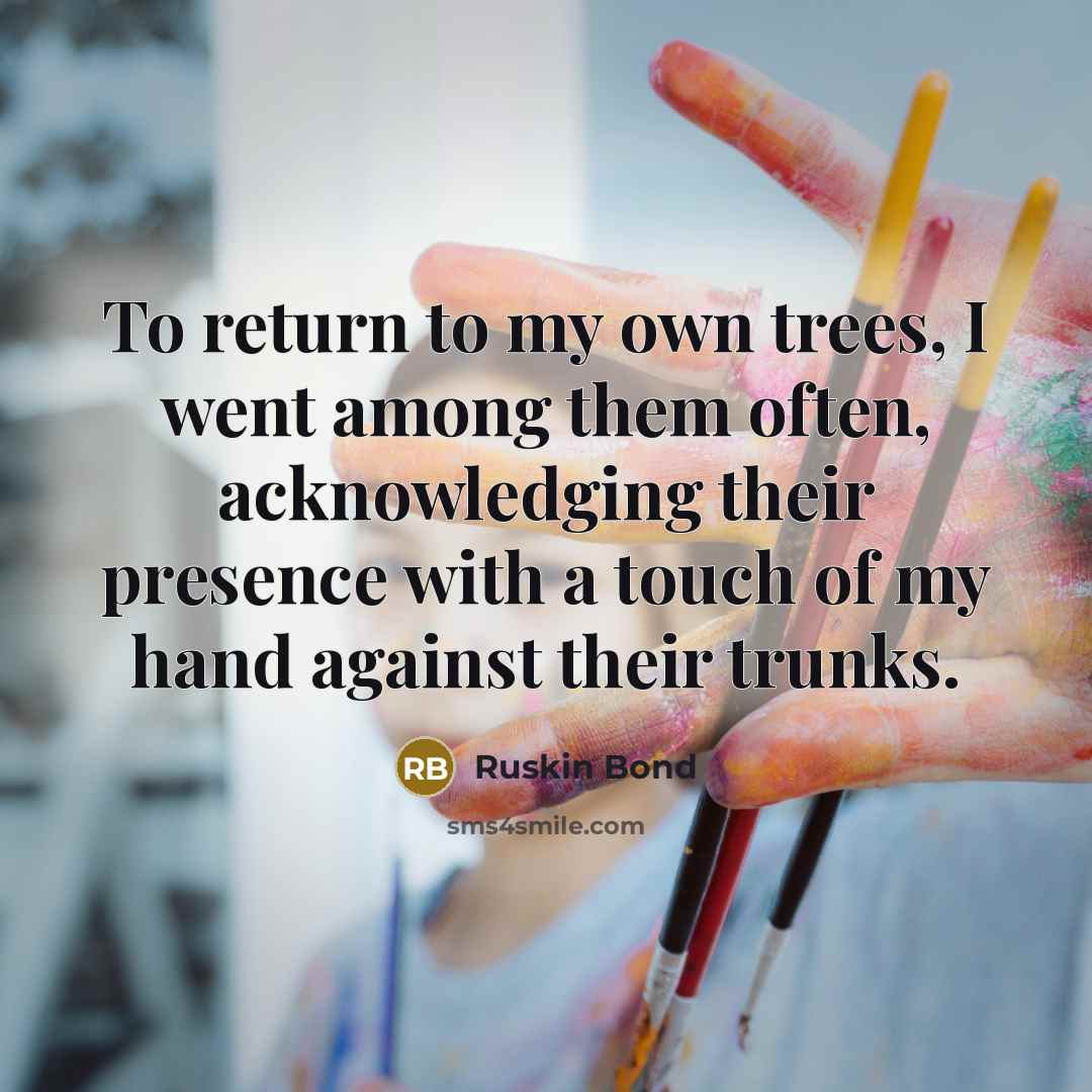 “To return to my own trees, I went among them…” quote by Ruskin Bond