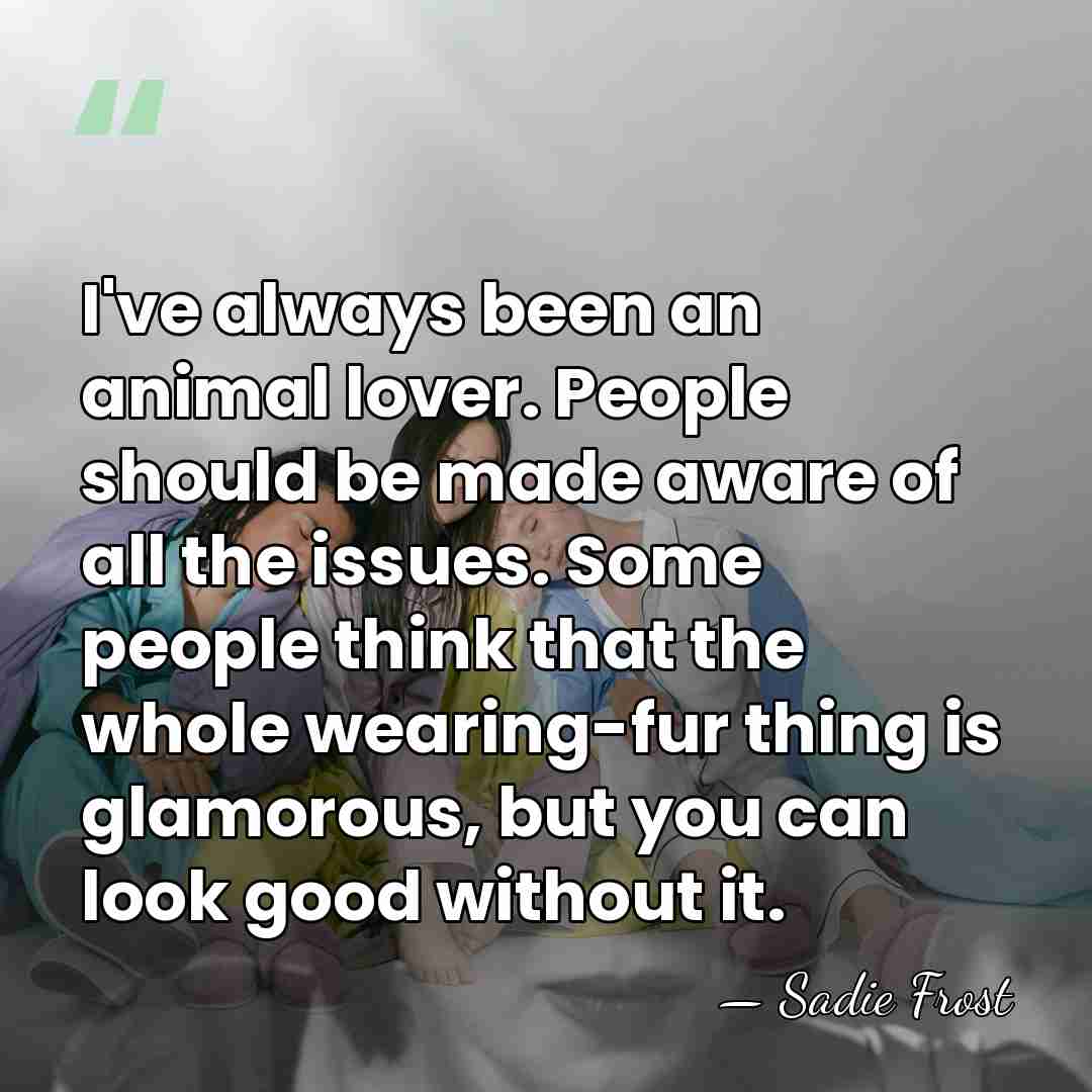 I've always been an animal lover. People should be made aware of&hellip; - Sadie Frost