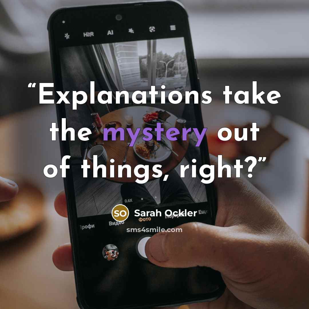 “Explanations take the mystery out of things, right?” quote by Sarah Ockler