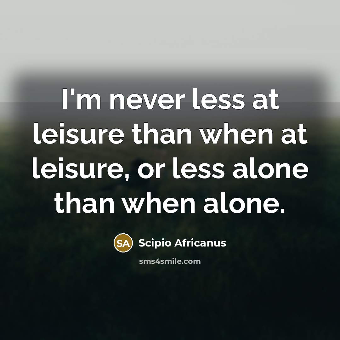 “I'm never less at leisure than when at leisure, or…” quote by Scipio Africanus