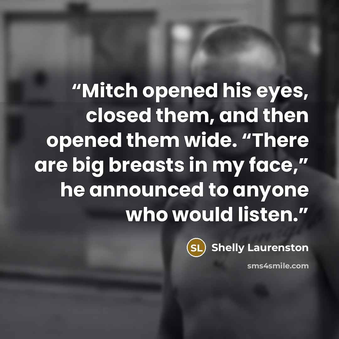 “Mitch opened his eyes, closed them, and then opened them wide. “There are big breasts in my face,” he announced to anyone who would listen.” quote by Shelly Laurenston