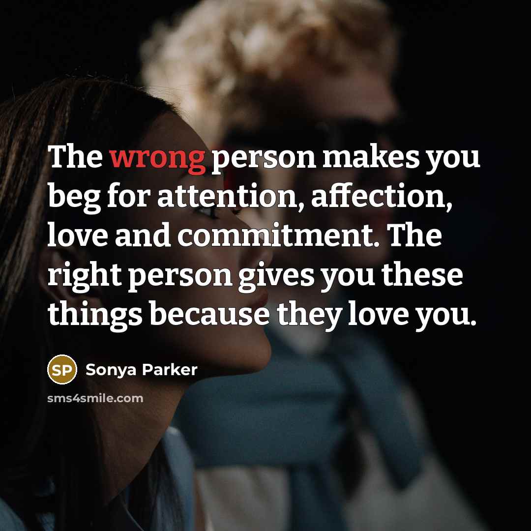 “The wrong person makes you beg for attention, affection, love…” quote by Sonya Parker