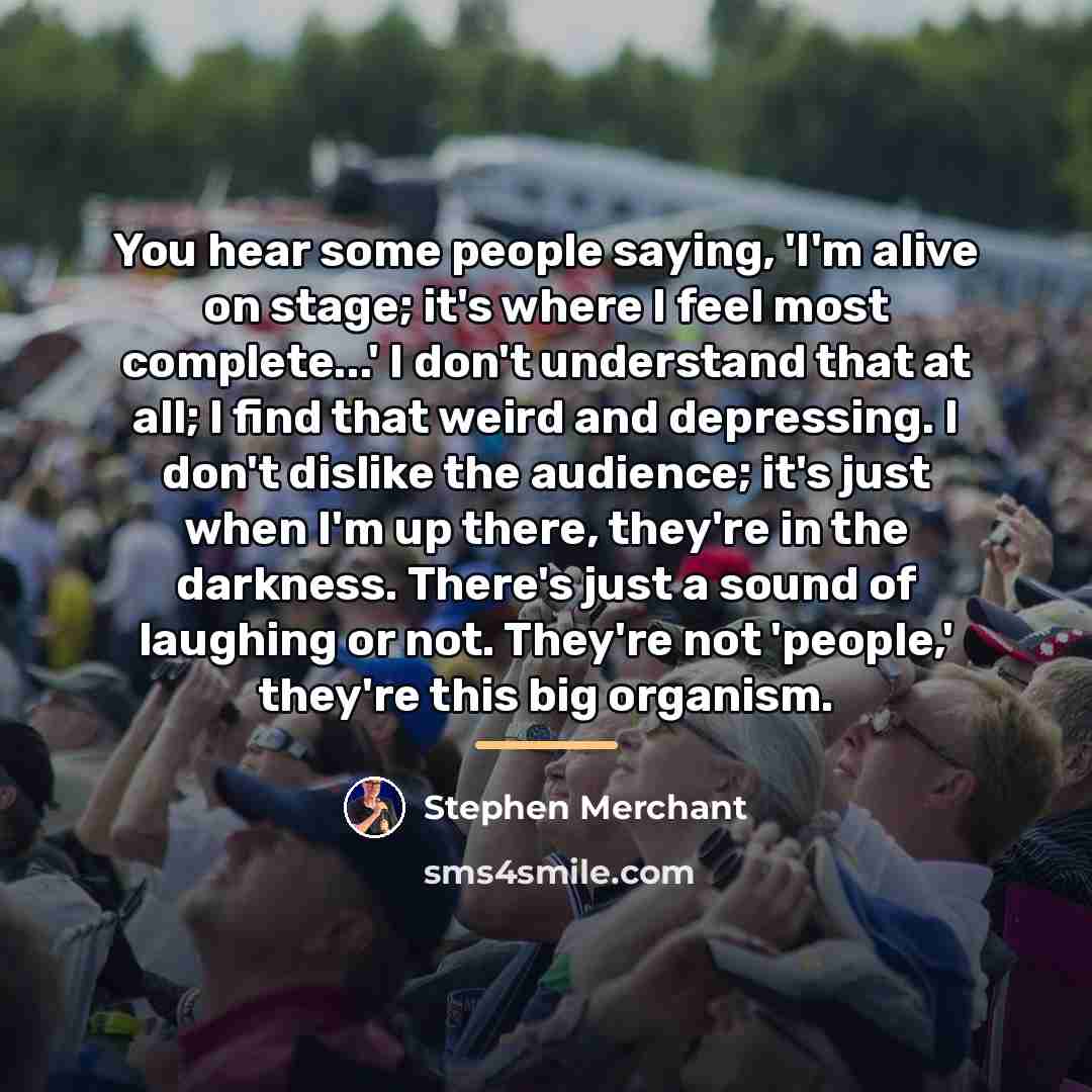 “You hear some people saying, 'I'm alive on stage; it's…” quote by Stephen Merchant