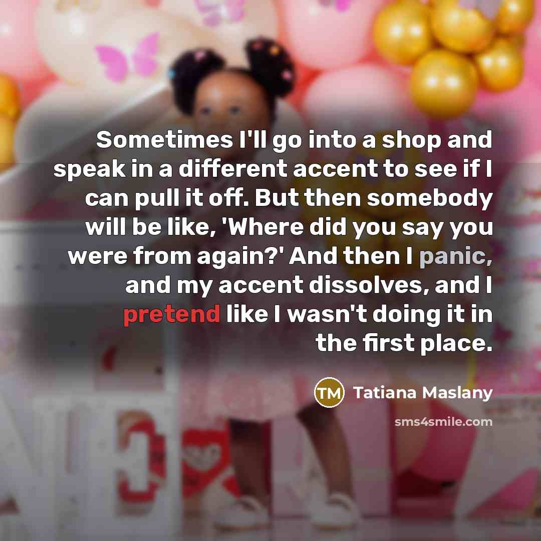 “Sometimes I'll go into a shop and speak in a…” quote by Tatiana Maslany