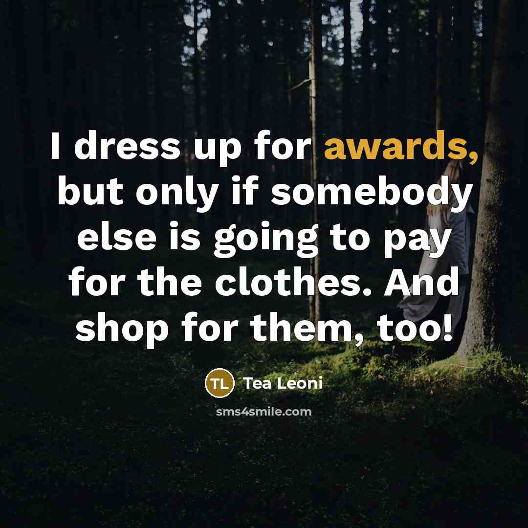 “I dress up for awards, but only if somebody else…” quote by Tea Leoni
