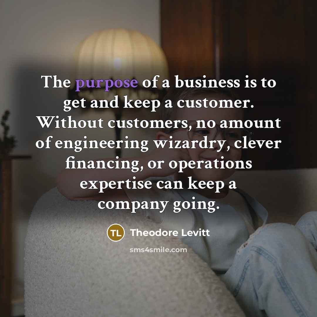 “The purpose of a business is to get and keep…” quote by Theodore Levitt