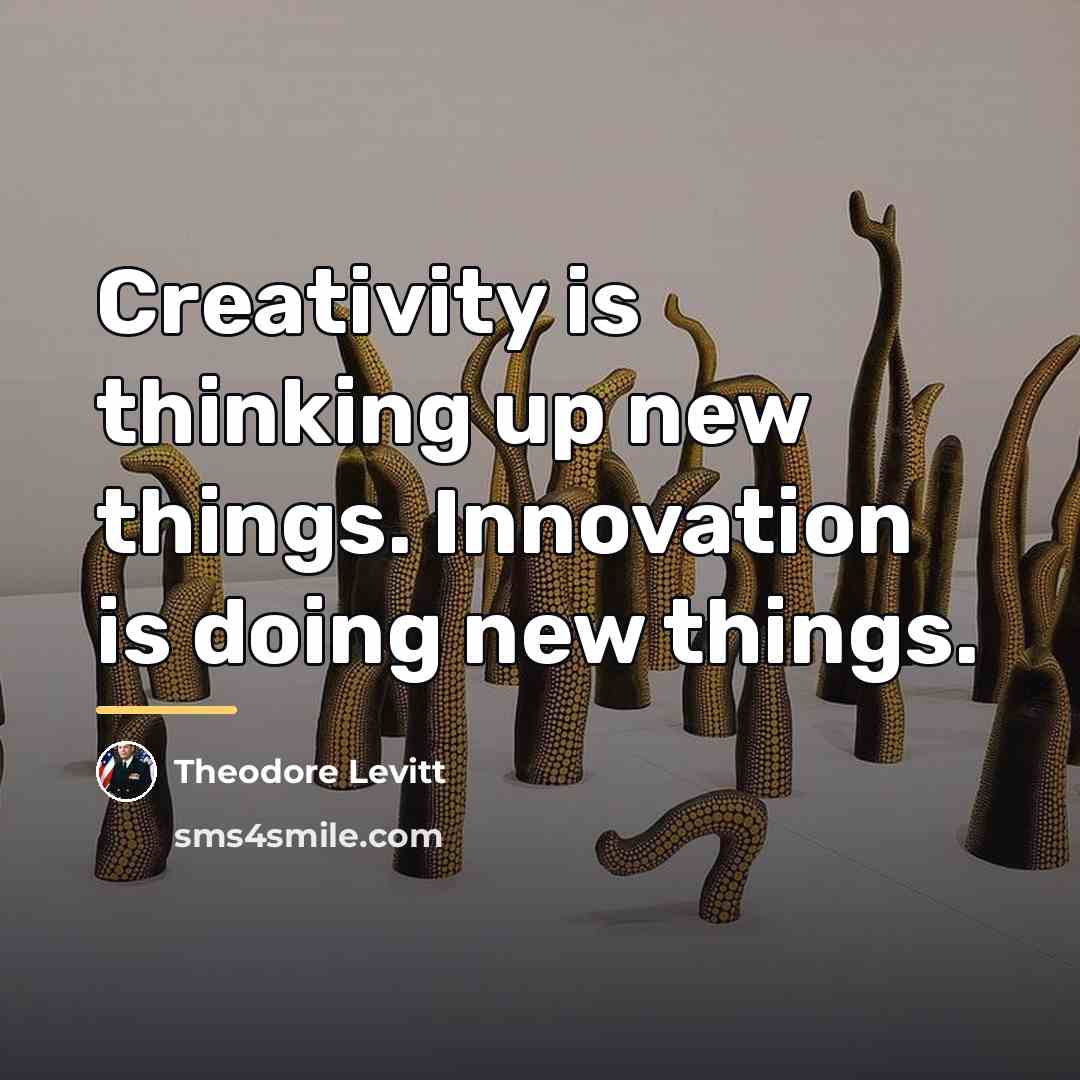 “Creativity is thinking up new things. Innovation is doing new…” quote by Theodore Levitt