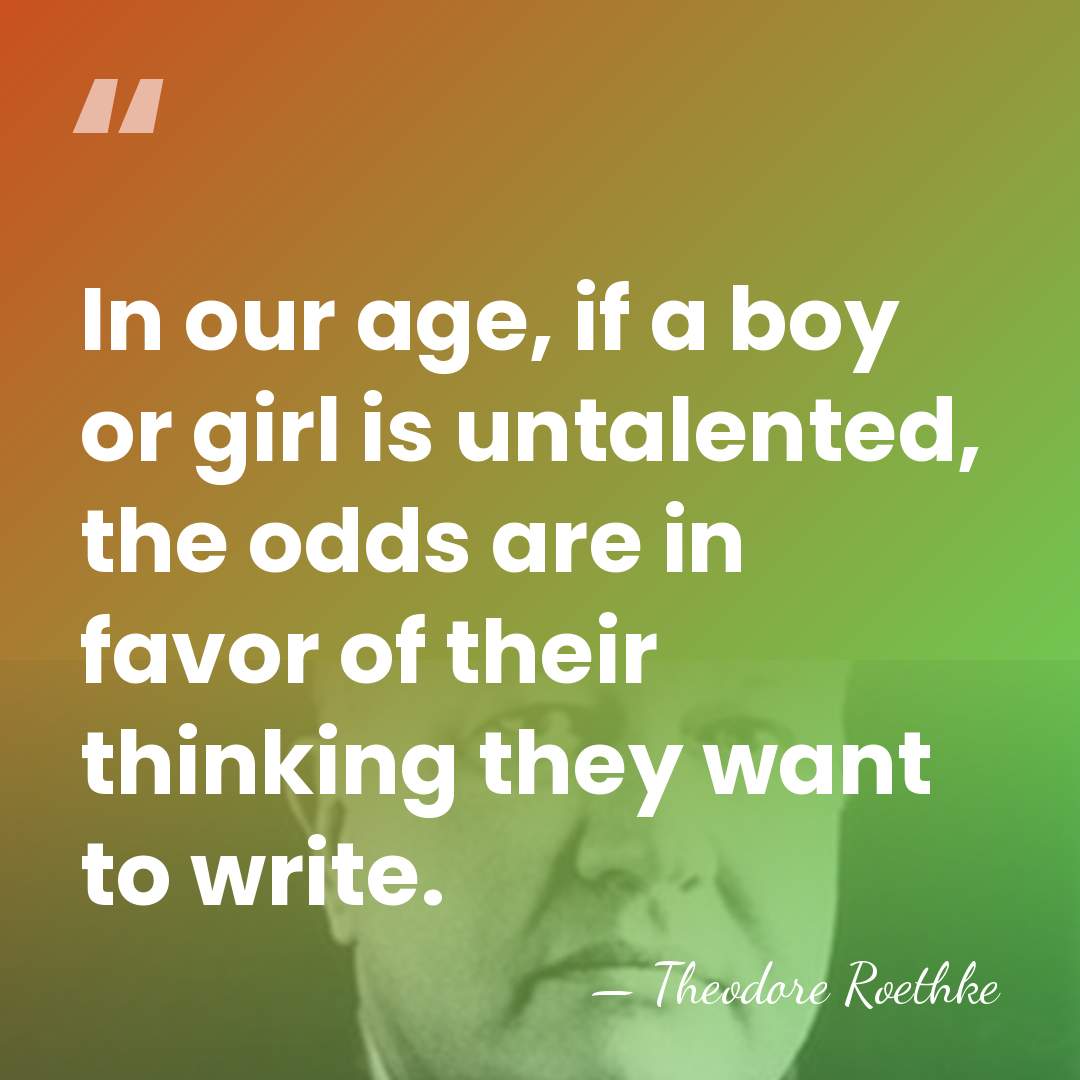 In our age, if a boy or girl is untalented, the odds&hellip; - Theodore Roethke