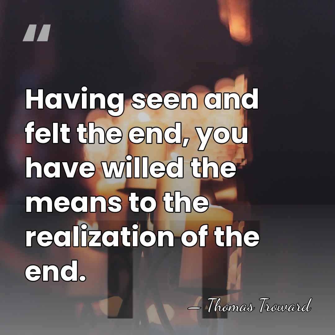 Having seen and felt the end, you have willed the means to&hellip; - Thomas Troward