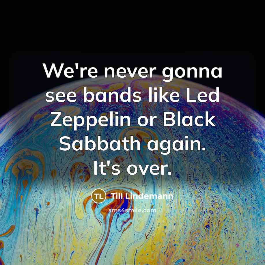 “We're never gonna see bands like Led Zeppelin or Black…” quote by Till Lindemann