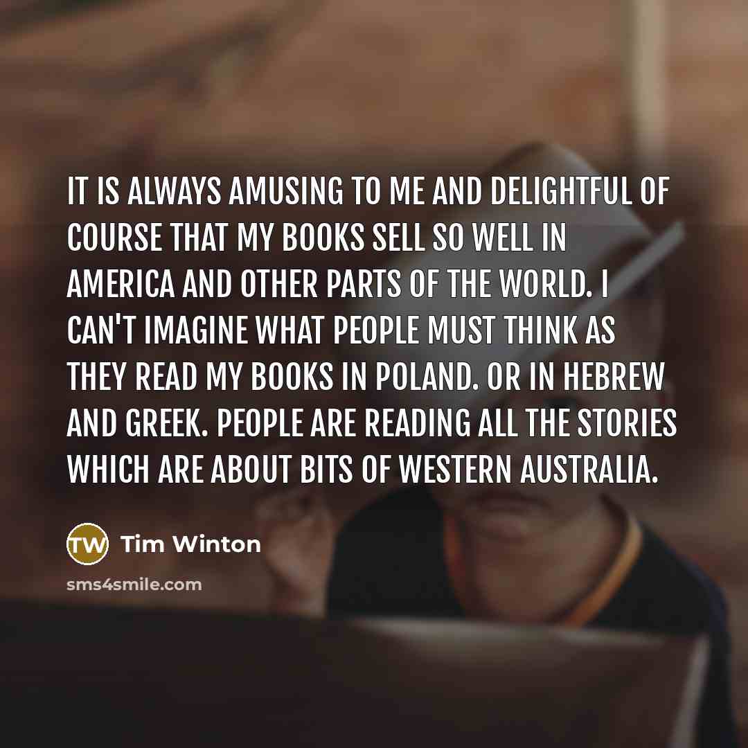 “It is always amusing to me and delightful of course…” quote by Tim Winton