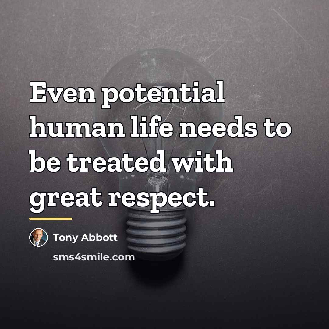 “Even potential human life needs to be treated with great…” quote by Tony Abbott