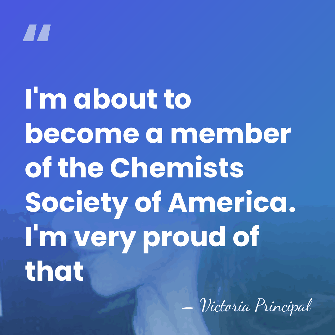 I'm about to become a member of the Chemists Society of America.&hellip; - Victoria Principal