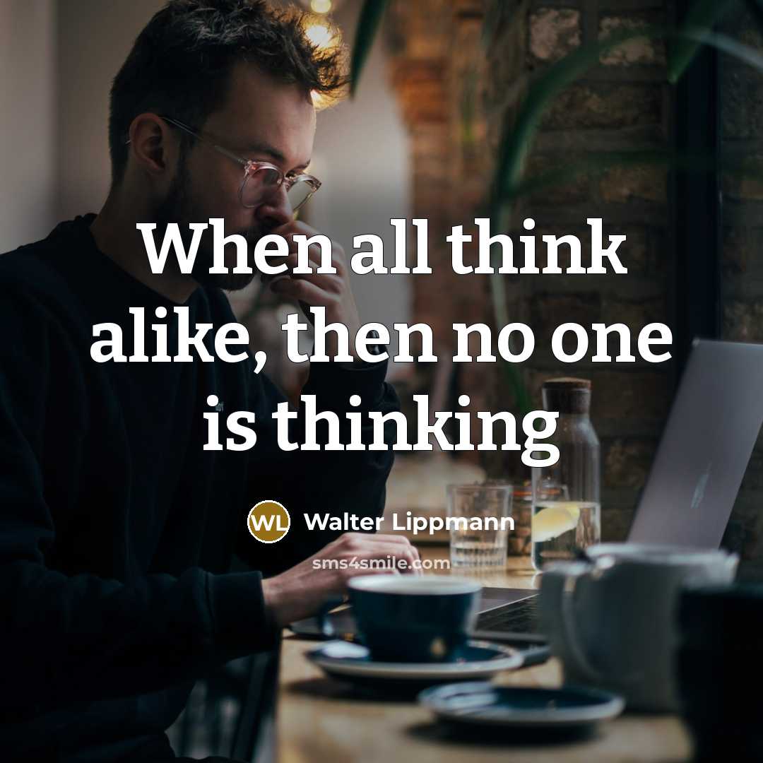 “When all think alike, then no one is thinking…” quote by Walter Lippmann