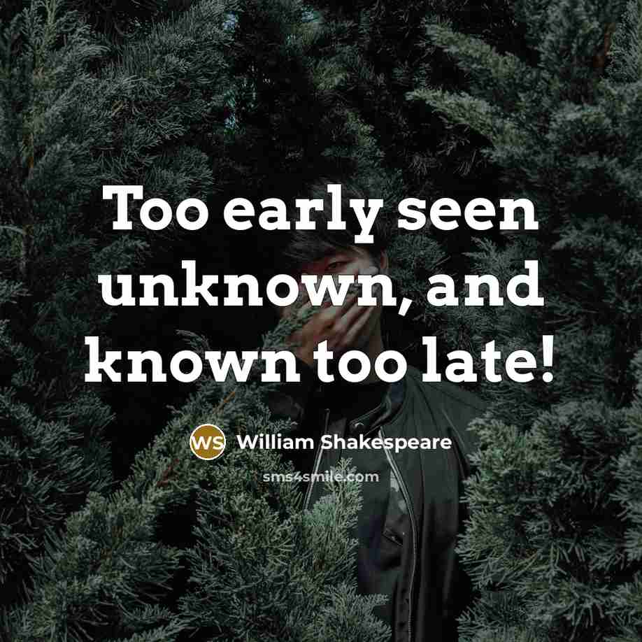 “Too early seen unknown, and known too late!…” quote by William Shakespeare