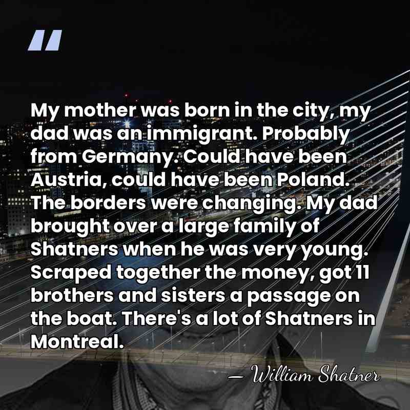 My mother was born in the city, my dad was an immigrant.&hellip; - William Shatner