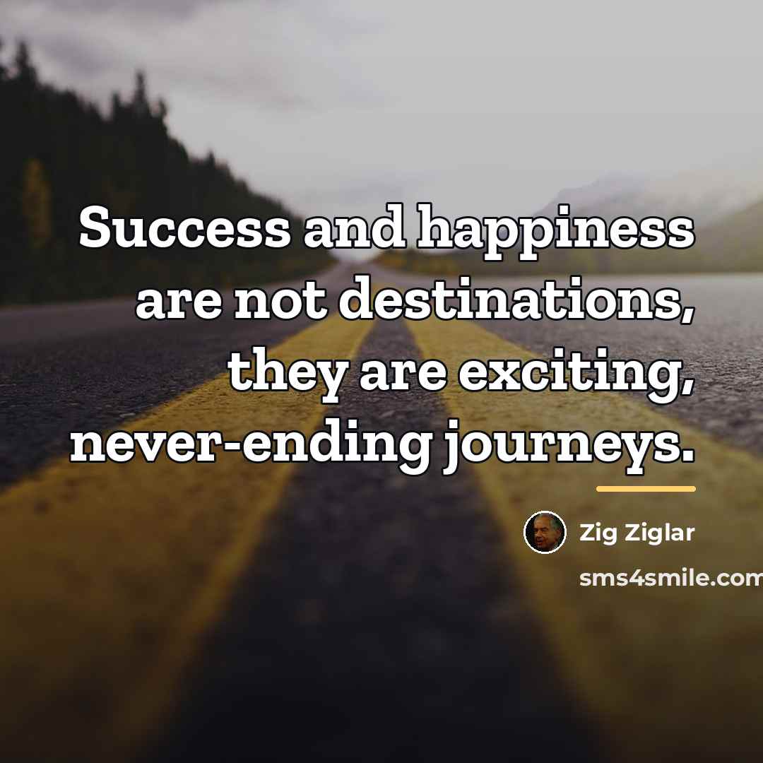 “Success and happiness are not destinations, they are exciting, never-ending…” quote by Zig Ziglar
