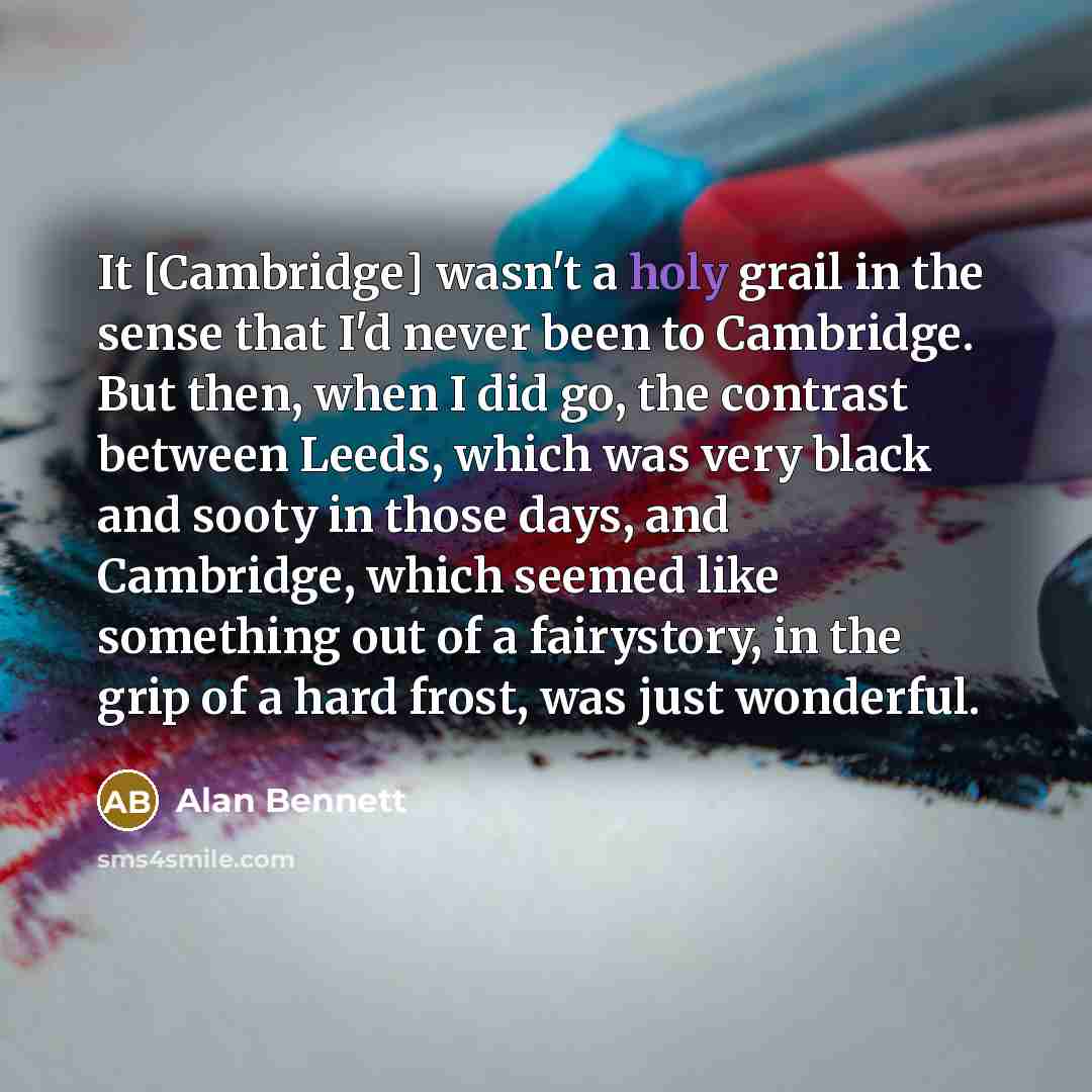 “It [Cambridge] wasn't a holy grail in the sense that…” quote by Alan Bennett