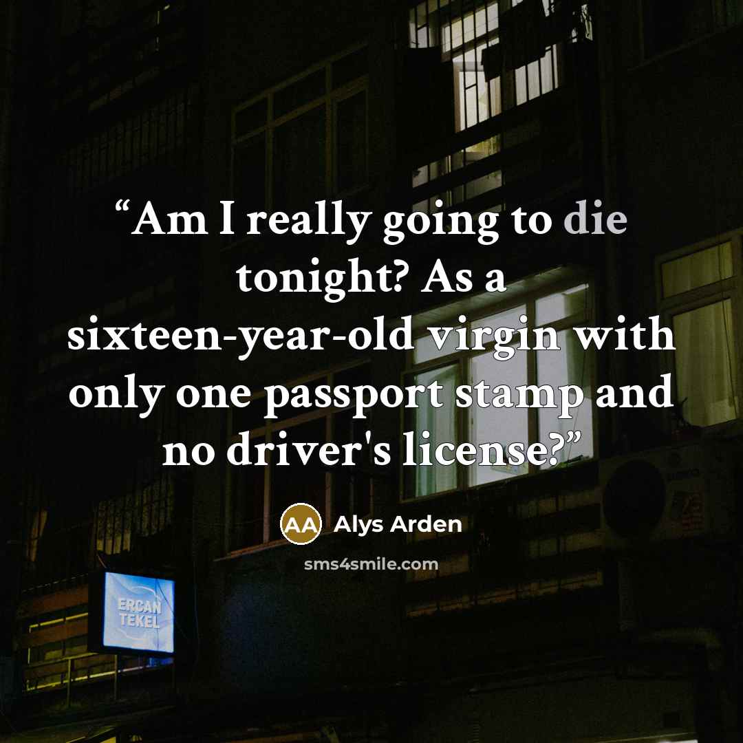 “Am I really going to die tonight? As a sixteen-year-old virgin with only one passport stamp and no driver's license?” quote by Alys Arden
