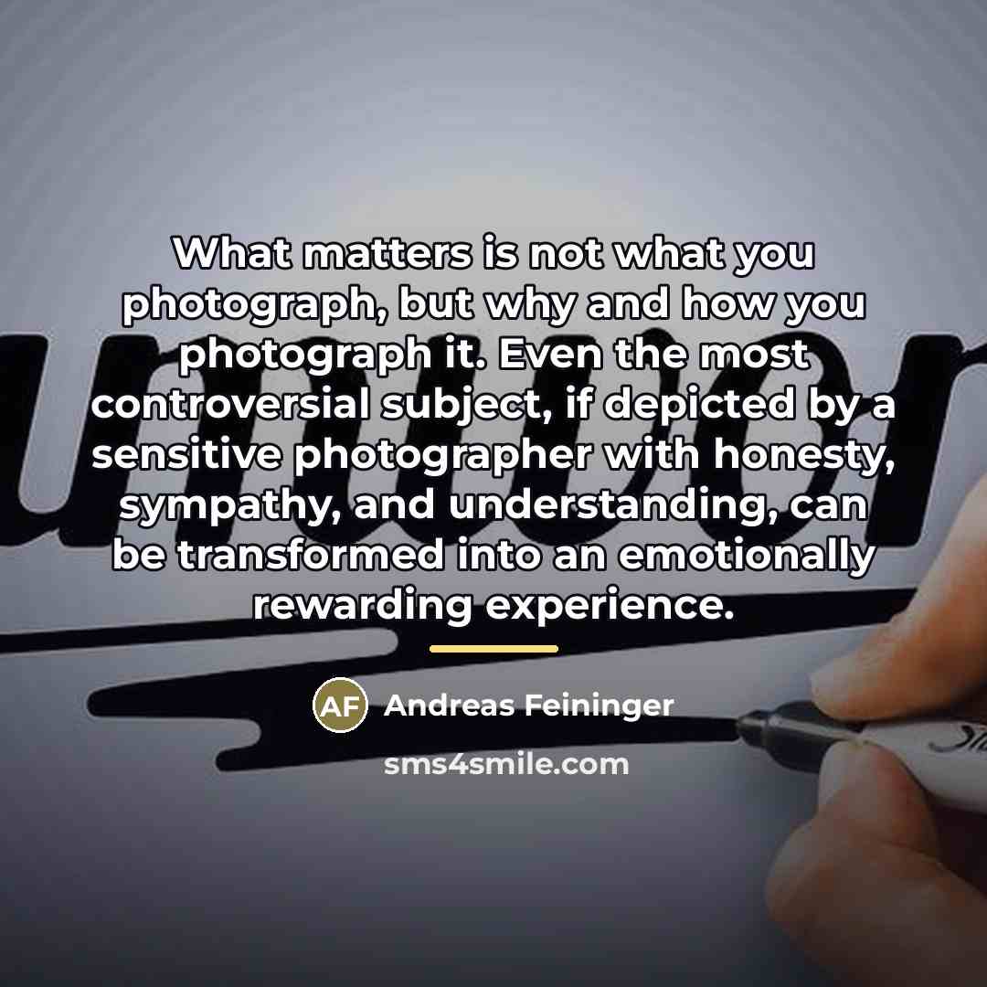 “What matters is not what you photograph, but why and…” quote by Andreas Feininger